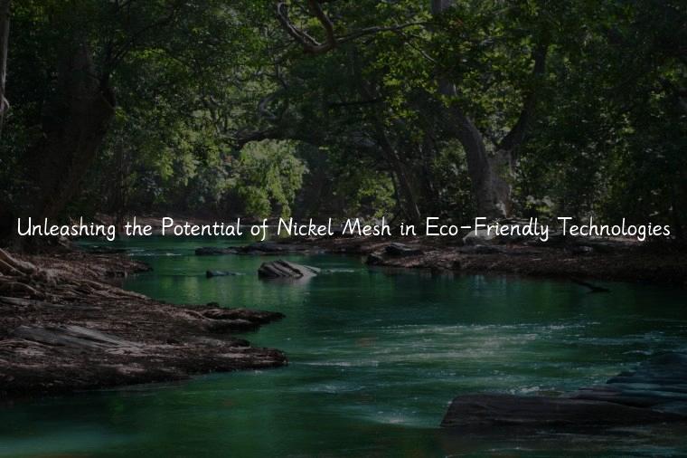 Unleashing the Potential of Nickel Mesh in Eco-Friendly Technologies